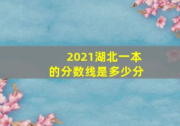 2021湖北一本的分数线是多少分