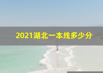 2021湖北一本线多少分