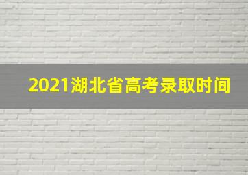 2021湖北省高考录取时间