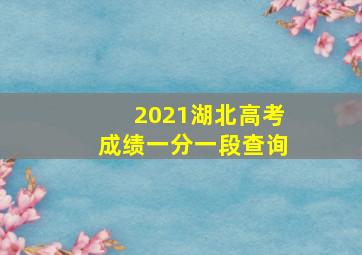 2021湖北高考成绩一分一段查询