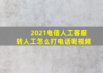 2021电信人工客服转人工怎么打电话呢视频