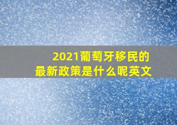 2021葡萄牙移民的最新政策是什么呢英文