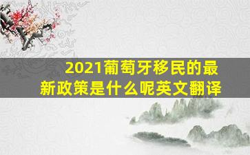 2021葡萄牙移民的最新政策是什么呢英文翻译