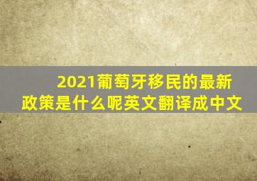 2021葡萄牙移民的最新政策是什么呢英文翻译成中文