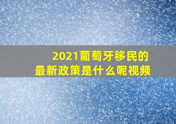 2021葡萄牙移民的最新政策是什么呢视频