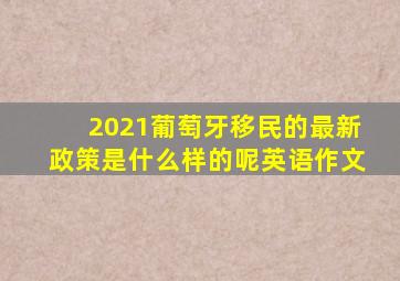 2021葡萄牙移民的最新政策是什么样的呢英语作文