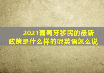 2021葡萄牙移民的最新政策是什么样的呢英语怎么说