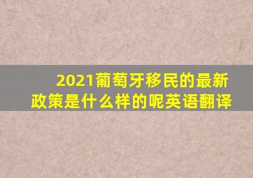 2021葡萄牙移民的最新政策是什么样的呢英语翻译