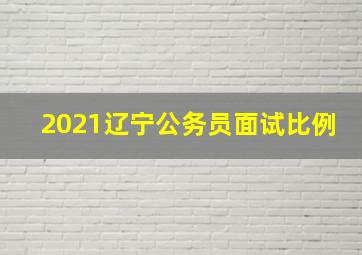 2021辽宁公务员面试比例