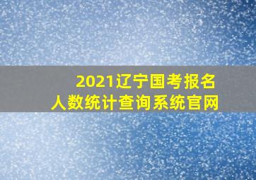 2021辽宁国考报名人数统计查询系统官网