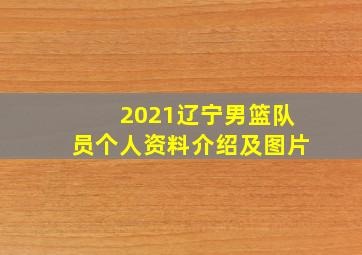 2021辽宁男篮队员个人资料介绍及图片