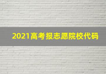 2021高考报志愿院校代码