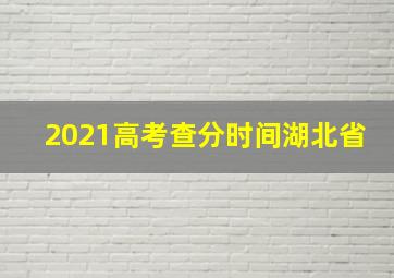 2021高考查分时间湖北省