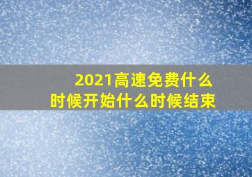 2021高速免费什么时候开始什么时候结束