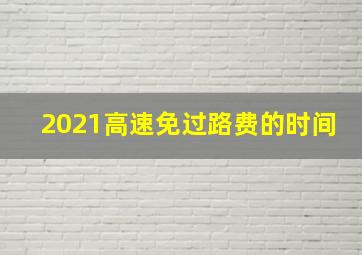 2021高速免过路费的时间