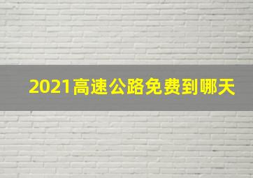 2021高速公路免费到哪天