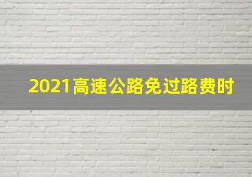 2021高速公路免过路费时