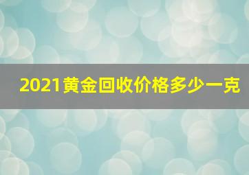 2021黄金回收价格多少一克