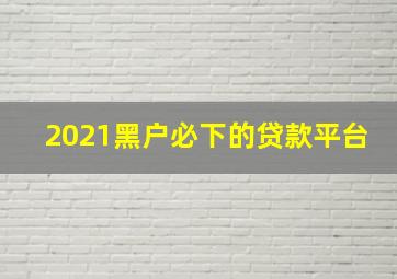 2021黑户必下的贷款平台