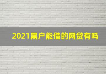 2021黑户能借的网贷有吗