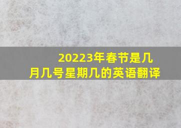 20223年春节是几月几号星期几的英语翻译