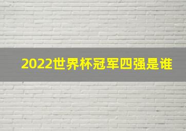 2022世界杯冠军四强是谁