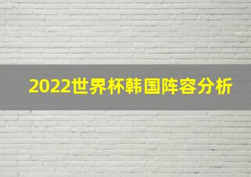 2022世界杯韩国阵容分析