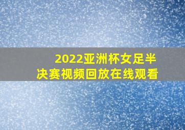 2022亚洲杯女足半决赛视频回放在线观看