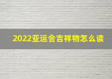 2022亚运会吉祥物怎么读