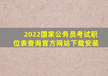 2022国家公务员考试职位表查询官方网站下载安装