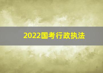 2022国考行政执法