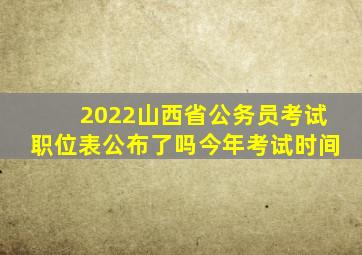 2022山西省公务员考试职位表公布了吗今年考试时间