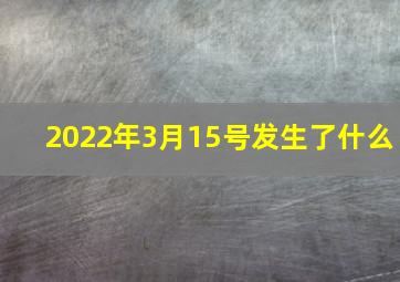 2022年3月15号发生了什么