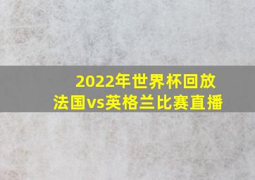 2022年世界杯回放法国vs英格兰比赛直播