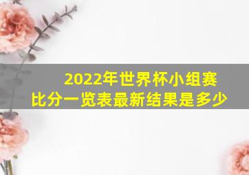 2022年世界杯小组赛比分一览表最新结果是多少