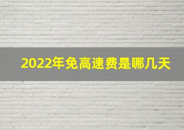 2022年免高速费是哪几天