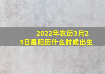 2022年农历3月23日是阳历什么时候出生