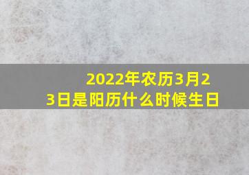 2022年农历3月23日是阳历什么时候生日