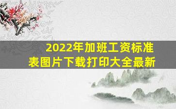 2022年加班工资标准表图片下载打印大全最新