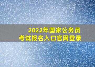 2022年国家公务员考试报名入口官网登录