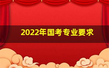 2022年国考专业要求