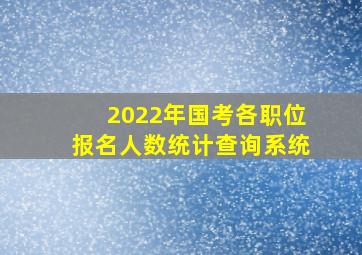 2022年国考各职位报名人数统计查询系统