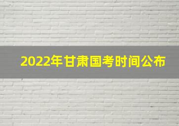 2022年甘肃国考时间公布