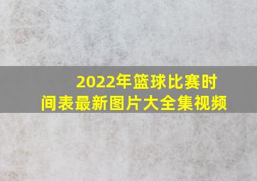 2022年篮球比赛时间表最新图片大全集视频