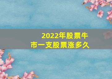 2022年股票牛市一支股票涨多久