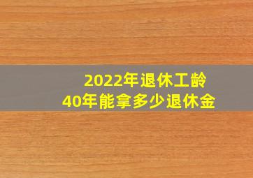 2022年退休工龄40年能拿多少退休金