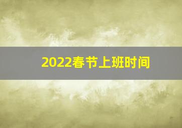 2022春节上班时间