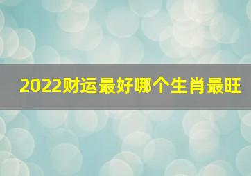 2022财运最好哪个生肖最旺