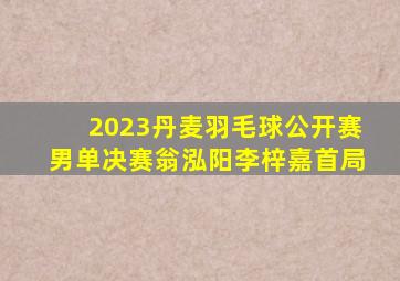 2023丹麦羽毛球公开赛男单决赛翁泓阳李梓嘉首局