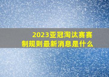 2023亚冠淘汰赛赛制规则最新消息是什么